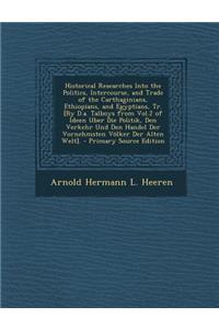 Historical Researches Into the Politics, Intercourse, and Trade of the Carthaginians, Ethiopians, and Egyptians, Tr. [By D.A. Talboys from Vol.2 of Id