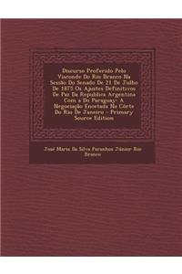 Discurso Proferido Pelo Visconde Do Rio Branco Na Sessao Do Senado de 21 de Julho de 1875 OS Ajustes Definitivos de Paz Da Republica Argentina Com A D