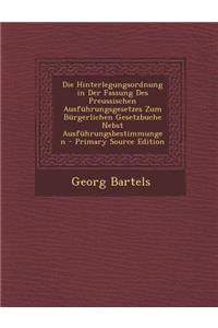 Die Hinterlegungsordnung in Der Fassung Des Preussischen Ausfuhrungsgesetzes Zum Burgerlichen Gesetzbuche Nebst Ausfuhrungsbestimmungen - Primary Sour