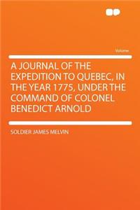 A Journal of the Expedition to Quebec, in the Year 1775, Under the Command of Colonel Benedict Arnold