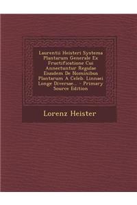Laurentii Heisteri Systema Plantarum Generale Ex Fructificatione Cui Annectuntur Regulae Eiusdem de Nominibus Plantarum a Celeb. Linnaei Longe Diversae...