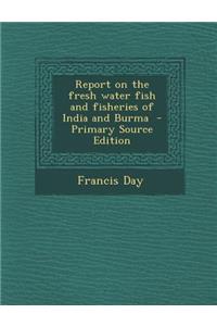 Report on the Fresh Water Fish and Fisheries of India and Burma