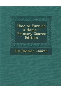 How to Furnish a Home - Primary Source Edition