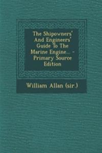 The Shipowners' and Engineers' Guide to the Marine Engine...