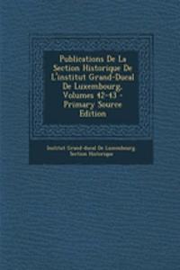 Publications de La Section Historique de L'Institut Grand-Ducal de Luxembourg, Volumes 42-43 - Primary Source Edition