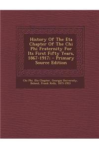 History of the Eta Chapter of the Chi Phi Fraternity for Its First Fifty Years, 1867-1917; - Primary Source Edition