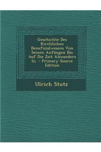 Geschichte Des Kirchlichen Benefizialwesens Von Seinen Anfangen Bis Auf Die Zeit Alexanders III. - Primary Source Edition