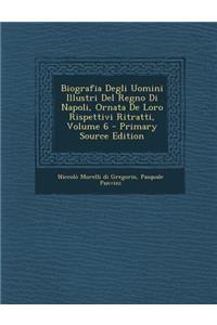 Biografia Degli Uomini Illustri del Regno Di Napoli, Ornata de Loro Rispettivi Ritratti, Volume 6 - Primary Source Edition