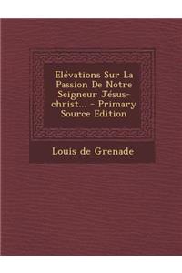 Elévations Sur La Passion De Notre Seigneur Jésus-christ...