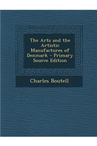 The Arts and the Artistic Manufactures of Denmark - Primary Source Edition