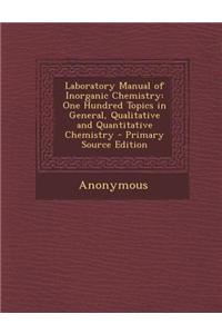 Laboratory Manual of Inorganic Chemistry: One Hundred Topics in General, Qualitative and Quantitative Chemistry