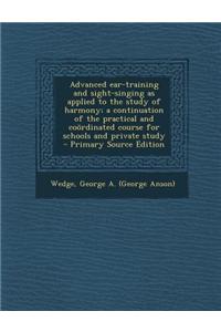 Advanced Ear-Training and Sight-Singing as Applied to the Study of Harmony; A Continuation of the Practical and Coordinated Course for Schools and Pri