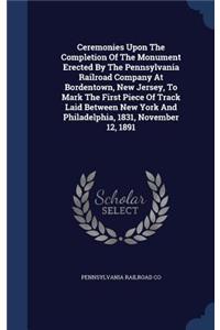 Ceremonies Upon The Completion Of The Monument Erected By The Pennsylvania Railroad Company At Bordentown, New Jersey, To Mark The First Piece Of Track Laid Between New York And Philadelphia, 1831, November 12, 1891