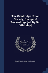 Cambridge Union Society, Inaugural Proceedings [ed. By G.c. Whiteley]