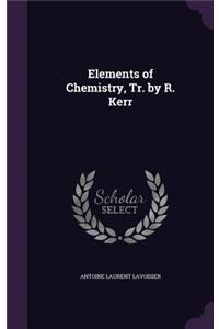 Elements of Chemistry, Tr. by R. Kerr