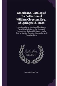 Americana. Catalog of the Collection of William Clogston, Esq., of Springfield, Mass