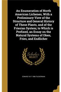 An Enumeration of North American Lichenes, With a Preliminary View of the Structure and General History of These Plants, and of the Friesian System; to Which is Prefixed, an Essay on the Natural Systems of Oken, Fries, and Endlicher