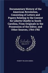 Documentary History of the American Revolution, Consisting of Letters and Papers Relating to the Contest for Liberty Chiefly in South Carolina, From Originals in the Possession of the Editor, and Other Sources, 1764-1782