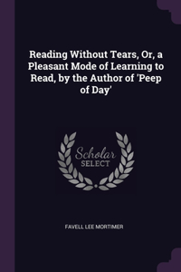 Reading Without Tears, Or, a Pleasant Mode of Learning to Read, by the Author of 'Peep of Day'