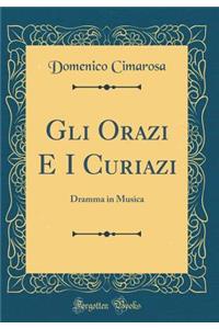 Gli Orazi E I Curiazi: Dramma in Musica (Classic Reprint)