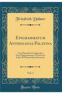 Epigrammatum Anthologia Palatina, Vol. 1: Cum Planudeis Et Appendice Nova Epigrammatum Veterum Ex Libris Et Marmoribus Ductorum (Classic Reprint)