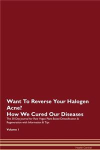 Want To Reverse Your Halogen Acne? How We Cured Our Diseases. The 30 Day Journal for Raw Vegan Plant-Based Detoxification & Regeneration with Information & Tips Volume 1