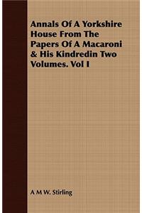 Annals of a Yorkshire House from the Papers of a Macaroni & His Kindredin Two Volumes. Vol I