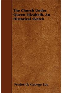 The Church Under Queen Elizabeth. An Historical Sketch