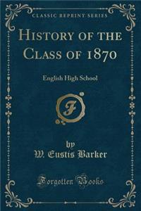 History of the Class of 1870: English High School (Classic Reprint)