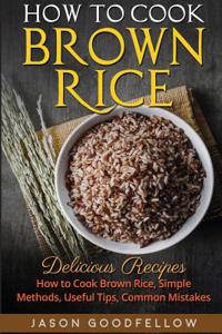 How to Cook Brown Rice: Delicious Recipes How to Cook Brown Rice, Simple Methods, Useful Tips, Common Mistakes