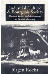 Industrial Culture and Bourgeois Society in Modern Germany