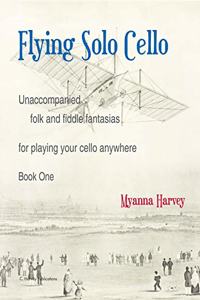 Flying Solo Cello, Unaccompanied Folk and Fiddle Fantasias for Playing Your Cello Anywhere, Book One