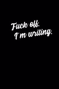 Fuck off I'm writing journal funny Gift for Women and Men Writers