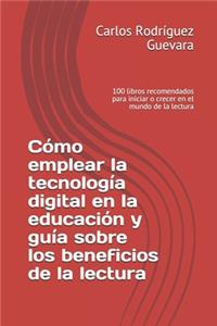 Cómo emplear la tecnología digital en la educación y guía sobre los beneficios de la lectura: 100 libros recomendados para iniciar o crecer en el mundo de la lectura