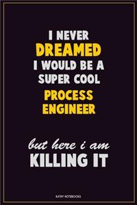 I Never Dreamed I would Be A Super Cool Process Engineer But Here I Am Killing It