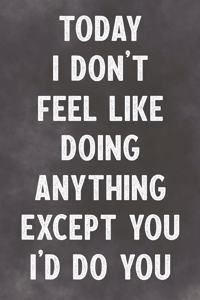 Today I Don't Feel Like Doing Anything Except You I'd Do You