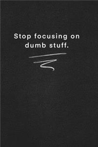 stop focusing on dumb stuff.
