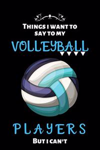things i want to say to my volleyball players but i can't