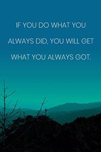 Inspirational Quote Notebook - 'If You Do What You Always Did, You Will Get What You Always Got.' - Inspirational Journal to Write in
