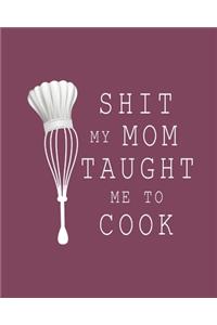 Shit My Mom Taught Me To Cook