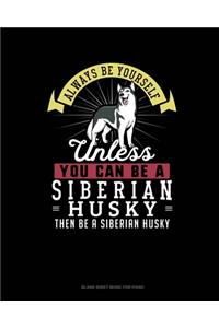 Always Be Yourself Unless You Can Be A Siberian Husky Then Be A Siberian Husky