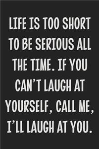 Life is Too Short to Be Serious All the Time. If You Can't Laugh at Yourself, Call Me, I'll Laugh at You.