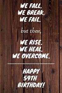 We fall we break we fail but then we rise we heal we overcome Happy 59th Birthday