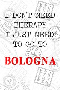 I Don't Need Therapy I Just Need To Go To Bologna