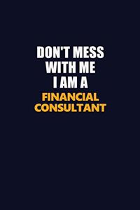 Don't Mess With Me I Am A Financial Consultant