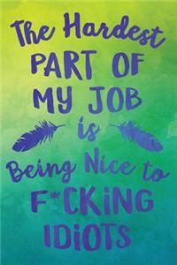 Hardest Part of My Job Is Being Nice to F*cking Idiots