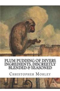 Plum Pudding Of Divers Ingredients, Discreetly Blended & Seasoned