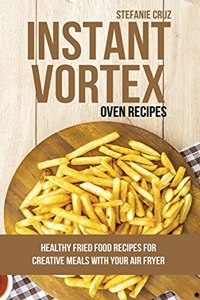 Instant Vortex Oven Recipes: Healthy Fried Food Recipes for Creative Meals with your Air Fryer