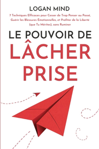 Pouvoir de Lâcher Prise: 7 Techniques Efficaces pour Cesser de Trop Penser au Passé, Guérir les Blessures Émotionnelles, et Profiter de la Liberté (que Tu Mérites), sans Rum