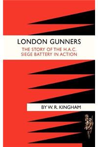 London Gunners. the Story of the H.A.C. Siege Battery in Action